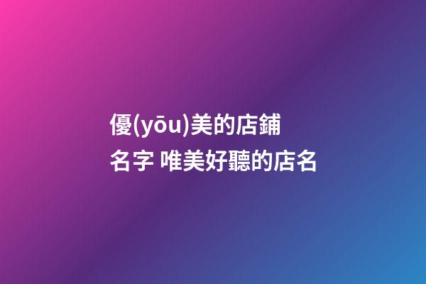 優(yōu)美的店鋪名字 唯美好聽的店名-第1張-店鋪起名-玄機(jī)派